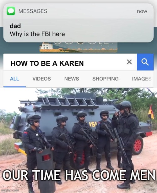HOW TO BE A KAREN; OUR TIME HAS COME MEN | image tagged in why is the fbi here,our time has come men,karen,yooooooooooooooooooooooooooooooooooooooooooooooooo | made w/ Imgflip meme maker