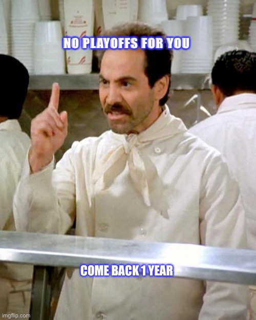 soup nazi | NO PLAYOFFS FOR YOU; COME BACK 1 YEAR | image tagged in soup nazi | made w/ Imgflip meme maker
