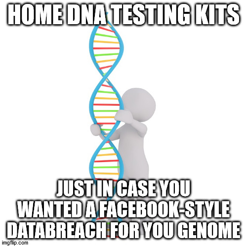 HOME DNA TESTING KITS; JUST IN CASE YOU WANTED A FACEBOOK-STYLE DATABREACH FOR YOU GENOME | made w/ Imgflip meme maker