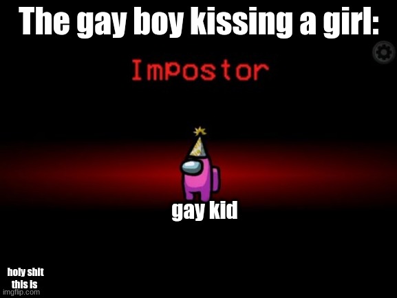 Impostor | The gay boy kissing a girl:; gay kid; holy shit this is | image tagged in impostor | made w/ Imgflip meme maker