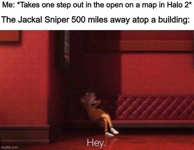 Halo 2 be like: | Me: *Takes one step out in the open on a map in Halo 2*; The Jackal Sniper 500 miles away atop a building: | image tagged in hey | made w/ Imgflip meme maker