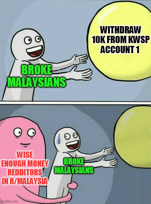 A Malaysian should understand | WITHDRAW 10K FROM KWSP
ACCOUNT 1; BROKE
MALAYSIANS; WISE ENOUGH MONEY REDDITORS IN R/MALAYSIA; BROKE
MALAYSIANS | image tagged in memes,running away balloon | made w/ Imgflip meme maker