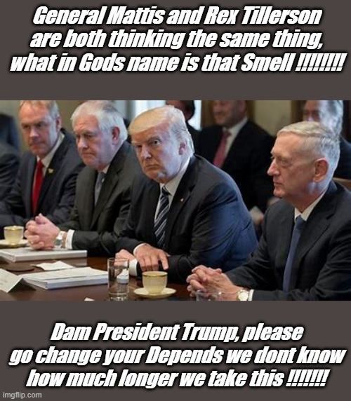 It Depends | General Mattis and Rex Tillerson are both thinking the same thing, what in Gods name is that Smell !!!!!!!! Dam President Trump, please go change your Depends we dont know how much longer we take this !!!!!!! | image tagged in what's that smell,img | made w/ Imgflip meme maker