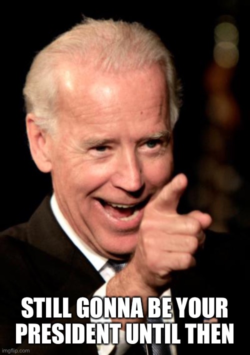 Smilin Biden Meme | STILL GONNA BE YOUR PRESIDENT UNTIL THEN | image tagged in memes,smilin biden | made w/ Imgflip meme maker