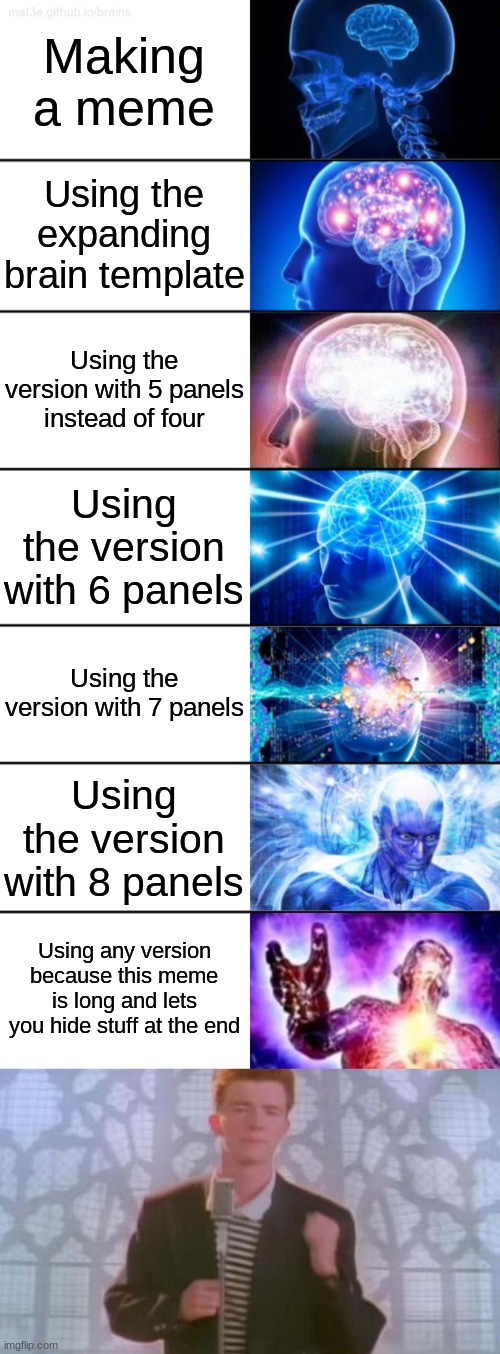 Expanding Brain | Making a meme; Using the expanding brain template; Using the version with 5 panels instead of four; Using the version with 6 panels; Using the version with 7 panels; Using the version with 8 panels; Using any version because this meme is long and lets you hide stuff at the end | image tagged in 7-tier expanding brain,never gonna give you up | made w/ Imgflip meme maker