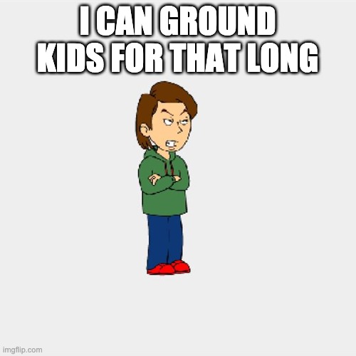 Boris GoAnimate | I CAN GROUND KIDS FOR THAT LONG | image tagged in boris goanimate | made w/ Imgflip meme maker