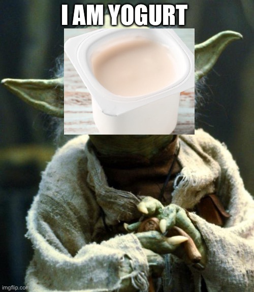 Star Wars Yoda | I AM YOGURT | image tagged in memes,star wars yoda | made w/ Imgflip meme maker
