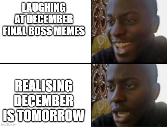 oh. | LAUGHING AT DECEMBER FINAL BOSS MEMES; REALISING DECEMBER IS TOMORROW | image tagged in oh yeah oh no,december,2020,2020 sucks | made w/ Imgflip meme maker