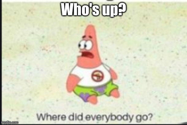 alone patrick | Who's up? | image tagged in alone patrick | made w/ Imgflip meme maker