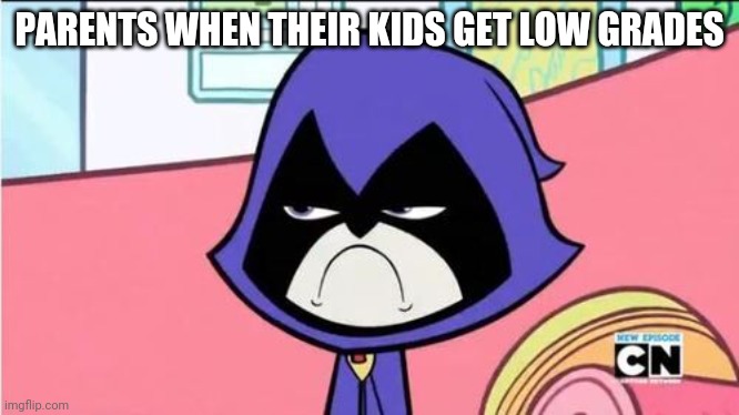 Low Grades | PARENTS WHEN THEIR KIDS GET LOW GRADES | image tagged in parents,teen titans go,raven,grades | made w/ Imgflip meme maker