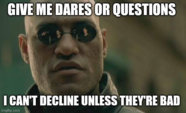 Dew it | GIVE ME DARES OR QUESTIONS; I CAN'T DECLINE UNLESS THEY'RE BAD | image tagged in memes,matrix morpheus | made w/ Imgflip meme maker