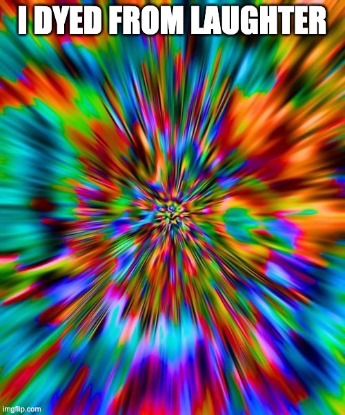 Tie Dye Explosion | I DYED FROM LAUGHTER | image tagged in tie dye explosion | made w/ Imgflip meme maker