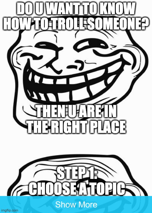 got fuled? | DO U WANT TO KNOW HOW TO TROLL SOMEONE? THEN U ARE IN THE RIGHT PLACE; STEP 1: CHOOSE A TOPIC | image tagged in trollface | made w/ Imgflip meme maker