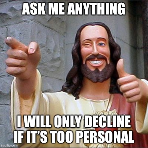 Buddy Christ Meme | ASK ME ANYTHING; I WILL ONLY DECLINE IF IT’S TOO PERSONAL | image tagged in memes,buddy christ | made w/ Imgflip meme maker