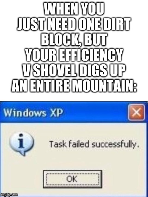 task failed successfully | WHEN YOU JUST NEED ONE DIRT BLOCK, BUT YOUR EFFICIENCY V SHOVEL DIGS UP AN ENTIRE MOUNTAIN: | image tagged in task failed successfully | made w/ Imgflip meme maker