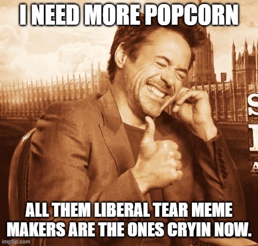 laughing | I NEED MORE POPCORN ALL THEM LIBERAL TEAR MEME MAKERS ARE THE ONES CRYIN NOW. | image tagged in laughing | made w/ Imgflip meme maker