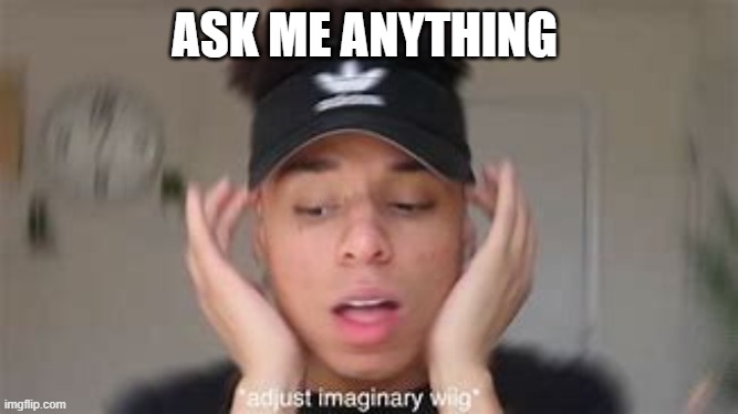 smexy | ASK ME ANYTHING | image tagged in smexy | made w/ Imgflip meme maker