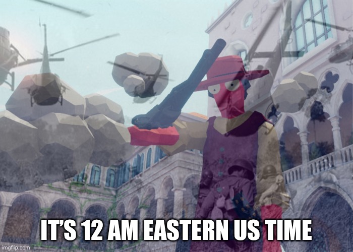 Vietnam flashbacks | IT’S 12 AM EASTERN US TIME | image tagged in vietnam flashbacks | made w/ Imgflip meme maker