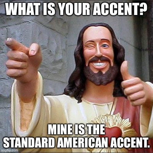 Buddy Christ | WHAT IS YOUR ACCENT? MINE IS THE STANDARD AMERICAN ACCENT. | image tagged in memes,buddy christ | made w/ Imgflip meme maker