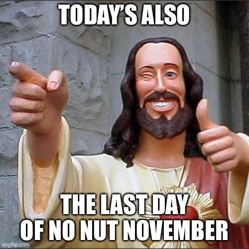 Buddy Christ Meme | TODAY’S ALSO; THE LAST DAY OF NO NUT NOVEMBER | image tagged in memes,buddy christ,no nut november | made w/ Imgflip meme maker
