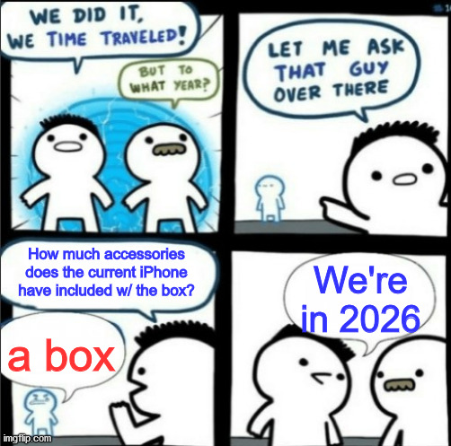 Phone not included | How much accessories does the current iPhone have included w/ the box? We're in 2026; a box | image tagged in time traveler but with correct text box placement | made w/ Imgflip meme maker