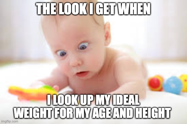 I don't think so! | THE LOOK I GET WHEN; I LOOK UP MY IDEAL WEIGHT FOR MY AGE AND HEIGHT | image tagged in funny memes,baby's,memes | made w/ Imgflip meme maker
