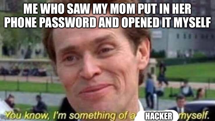 I’m in | ME WHO SAW MY MOM PUT IN HER PHONE PASSWORD AND OPENED IT MYSELF; HACKER | image tagged in i m something of a scientist myself | made w/ Imgflip meme maker