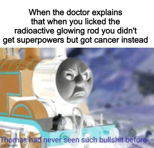 When the doctor explains that when you licked the radioactive glowing rod you didn't get superpowers but got cancer instead | made w/ Imgflip meme maker