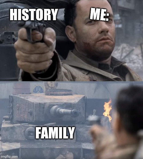 History memes | ME:; HISTORY; FAMILY | image tagged in saving private ryan | made w/ Imgflip meme maker