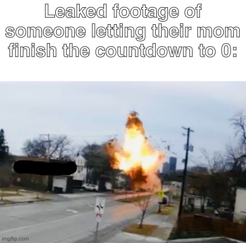 Rip | Leaked footage of someone letting their mom finish the countdown to 0: | image tagged in oof,countdown | made w/ Imgflip meme maker