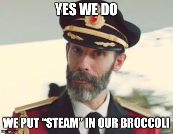 Captain Obvious | YES WE DO WE PUT “STEAM” IN OUR BROCCOLI | image tagged in captain obvious | made w/ Imgflip meme maker