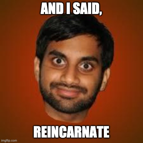 Indian guy | AND I SAID, REINCARNATE | image tagged in indian guy | made w/ Imgflip meme maker