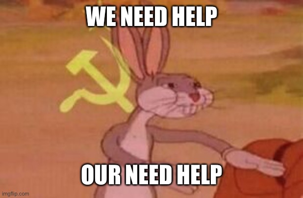 our | WE NEED HELP OUR NEED HELP | image tagged in our | made w/ Imgflip meme maker