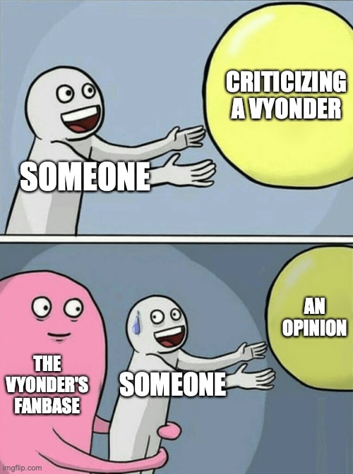 truth | CRITICIZING A VYONDER; SOMEONE; AN OPINION; THE VYONDER'S FANBASE; SOMEONE | image tagged in memes,running away balloon | made w/ Imgflip meme maker