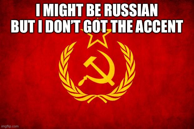 In Soviet Russia | I MIGHT BE RUSSIAN BUT I DON’T GOT THE ACCENT | image tagged in in soviet russia | made w/ Imgflip meme maker