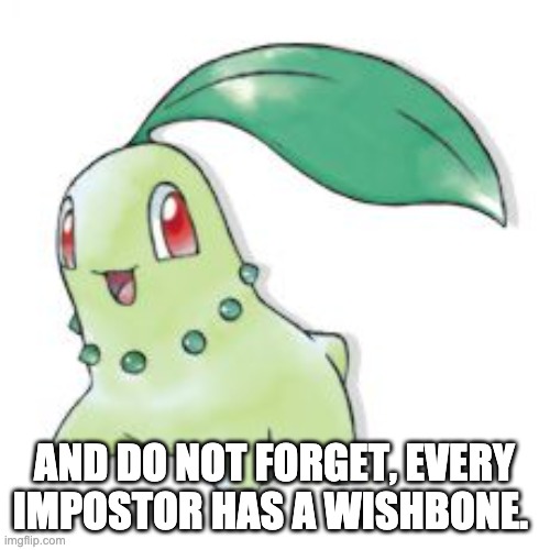 Chikorita | AND DO NOT FORGET, EVERY IMPOSTOR HAS A WISHBONE. | image tagged in chikorita | made w/ Imgflip meme maker