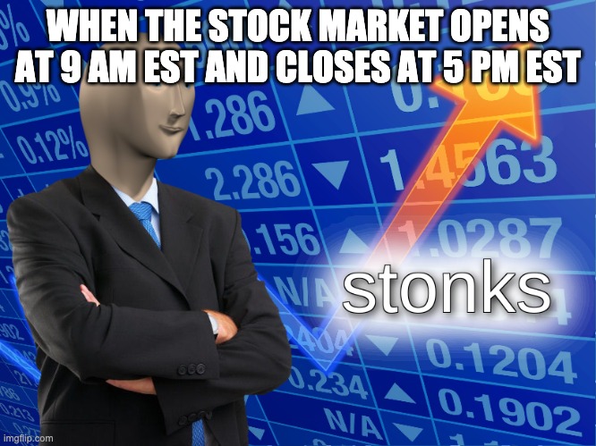 stonks | WHEN THE STOCK MARKET OPENS AT 9 AM EST AND CLOSES AT 5 PM EST | image tagged in stonks | made w/ Imgflip meme maker