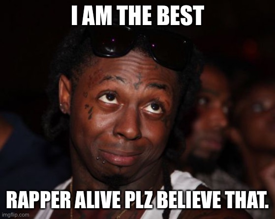 Lil Wayne Meme | I AM THE BEST; RAPPER ALIVE PLZ BELIEVE THAT. | image tagged in memes,lil wayne | made w/ Imgflip meme maker