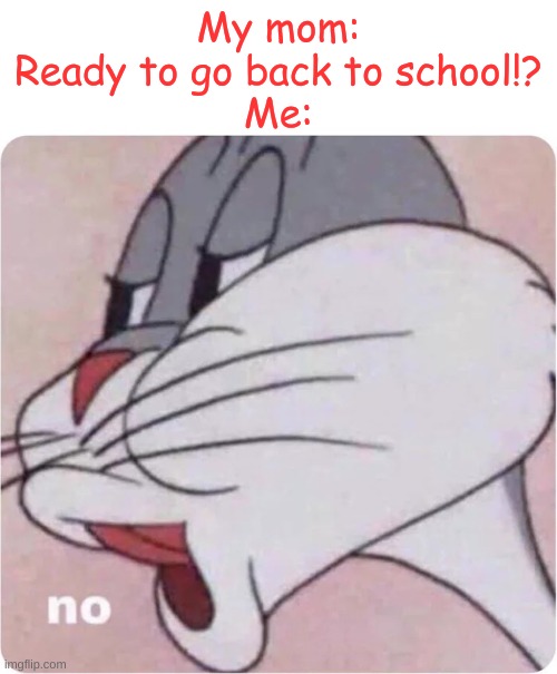 NEVER | My mom: Ready to go back to school!?
Me: | image tagged in bugs bunny no | made w/ Imgflip meme maker