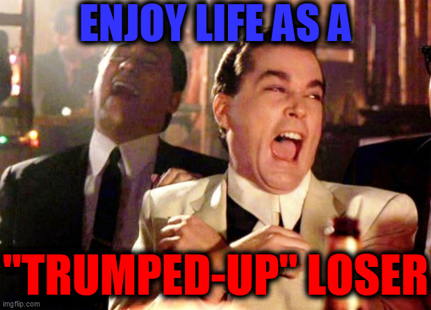 Goodfellas Laugh | ENJOY LIFE AS A "TRUMPED-UP" LOSER | image tagged in goodfellas laugh | made w/ Imgflip meme maker
