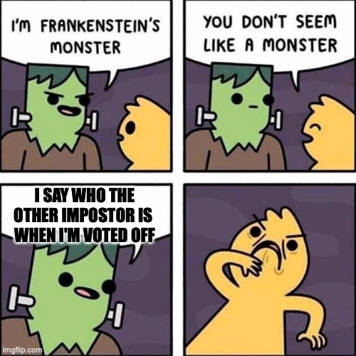 frankenstein's monster | I SAY WHO THE OTHER IMPOSTOR IS 
WHEN I'M VOTED OFF | image tagged in frankenstein's monster | made w/ Imgflip meme maker