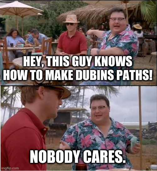 See Nobody Cares Meme |  HEY, THIS GUY KNOWS HOW TO MAKE DUBINS PATHS! NOBODY CARES. | image tagged in memes,see nobody cares | made w/ Imgflip meme maker