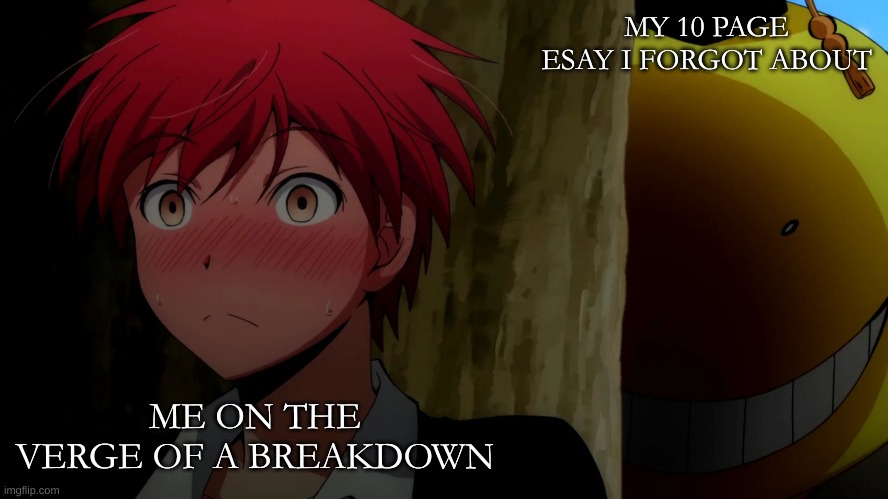 babahhaha | MY 10 PAGE ESAY I FORGOT ABOUT; ME ON THE VERGE OF A BREAKDOWN | image tagged in korosensei,qnime | made w/ Imgflip meme maker