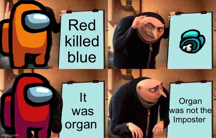 Gru's Plan | Red killed blue; Organ was not the Imposter; It was organ | image tagged in memes,gru's plan | made w/ Imgflip meme maker