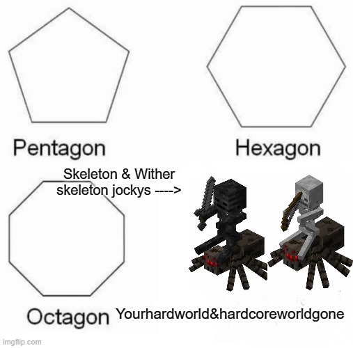 Pentagon Hexagon Octagon | Skeleton & Wither skeleton jockys ---->; Yourhardworld&hardcoreworldgone | image tagged in memes,pentagon hexagon octagon,minecraft,hardcore | made w/ Imgflip meme maker