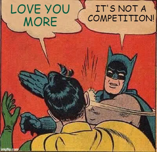 Love You More Slap | LOVE YOU
MORE; IT'S NOT A
COMPETITION! | image tagged in memes,batman slapping robin,love,competition,shut up,too funny | made w/ Imgflip meme maker