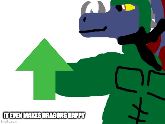 Blank White Template | IT EVEN MAKES DRAGONS HAPPY | image tagged in blank white template | made w/ Imgflip meme maker