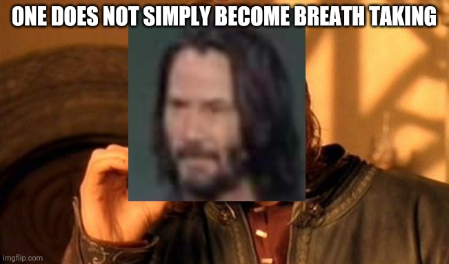 One Does Not Simply | ONE DOES NOT SIMPLY BECOME BREATH TAKING | image tagged in memes,one does not simply | made w/ Imgflip meme maker
