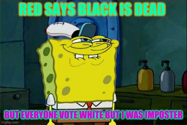 Don't You Squidward | RED SAYS BLACK IS DEAD; BUT EVERYONE VOTE WHITE BUT I WAS IMPOSTER | image tagged in memes,don't you squidward | made w/ Imgflip meme maker