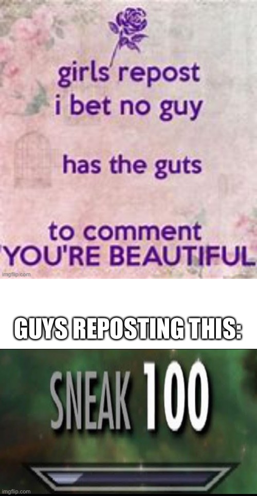 Ah yes “GiRlS oNlY rEpOsT” | GUYS REPOSTING THIS: | image tagged in sneak 100 | made w/ Imgflip meme maker